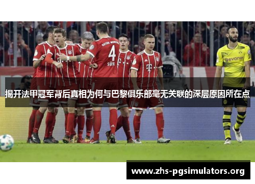 揭开法甲冠军背后真相为何与巴黎俱乐部毫无关联的深层原因所在点 揭开法甲冠军背后真相为何与巴黎俱乐部毫无关联的深层原因所在点